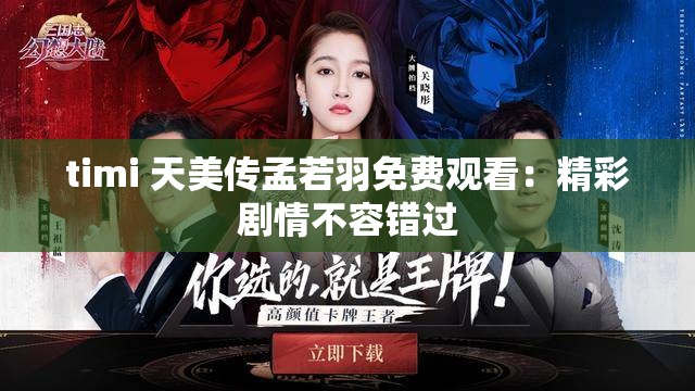 timi 天美传孟若羽免费观看：精彩剧情不容错过