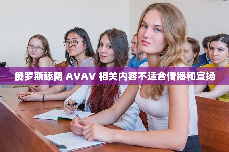 俄罗斯舔阴 AVAV 相关内容不适合传播和宣扬
