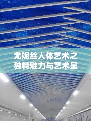 尤妮丝人体艺术之独特魅力与艺术呈现