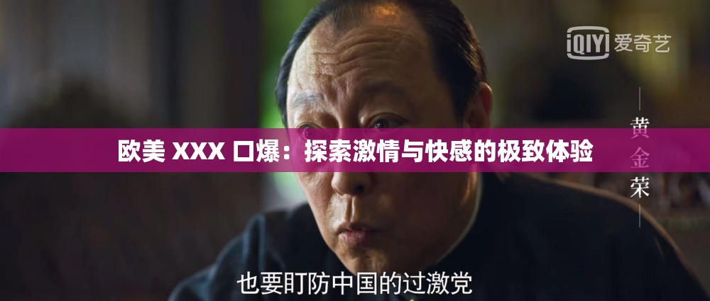 欧美 XXX 口爆：探索激情与快感的极致体验