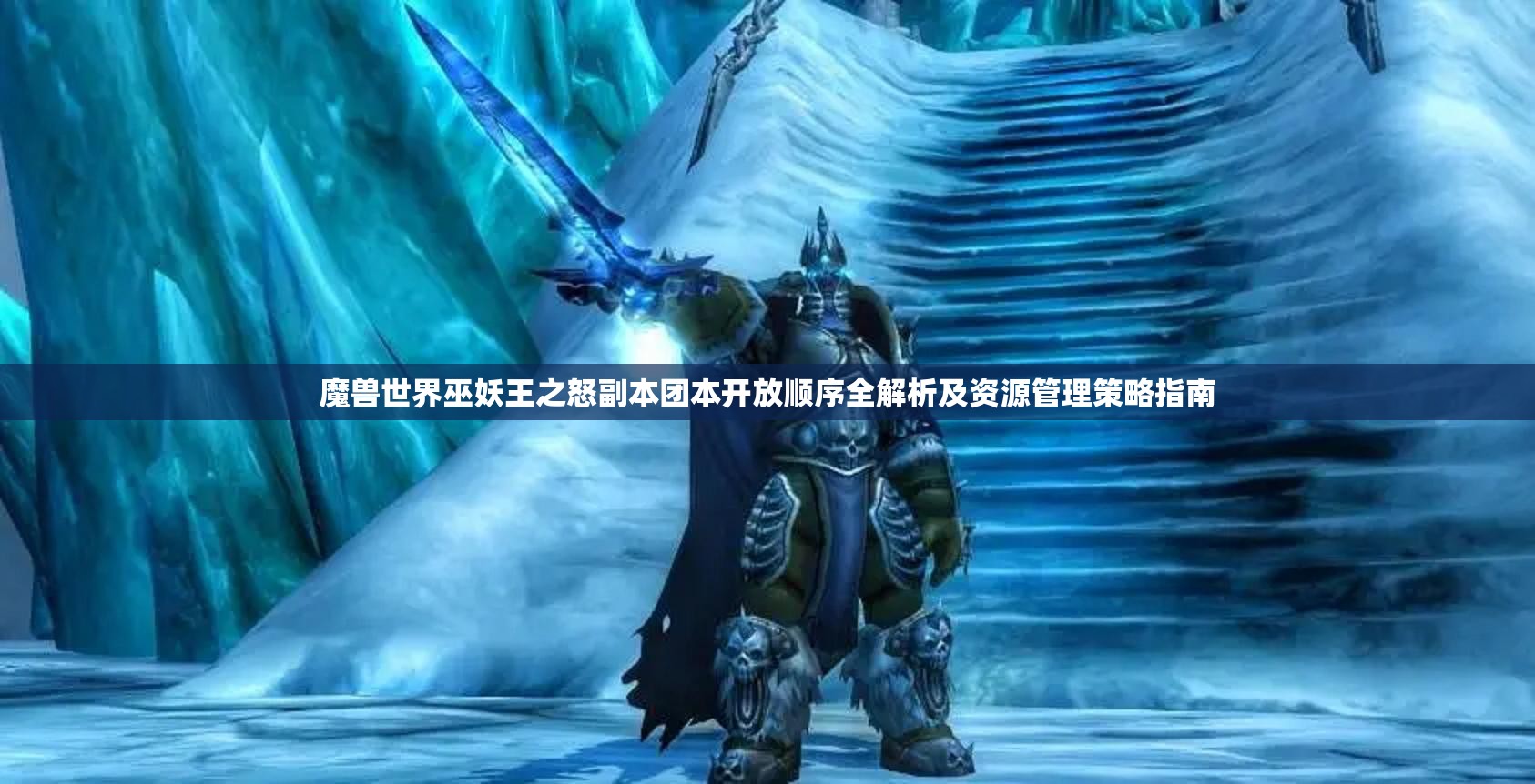 魔兽世界巫妖王之怒副本团本开放顺序全解析及资源管理策略指南
