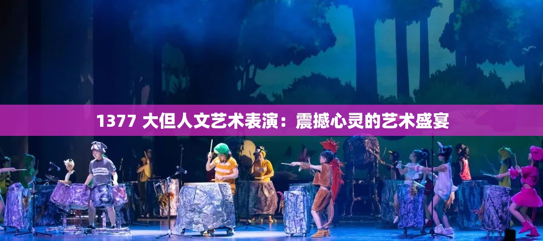 1377 大但人文艺术表演：震撼心灵的艺术盛宴