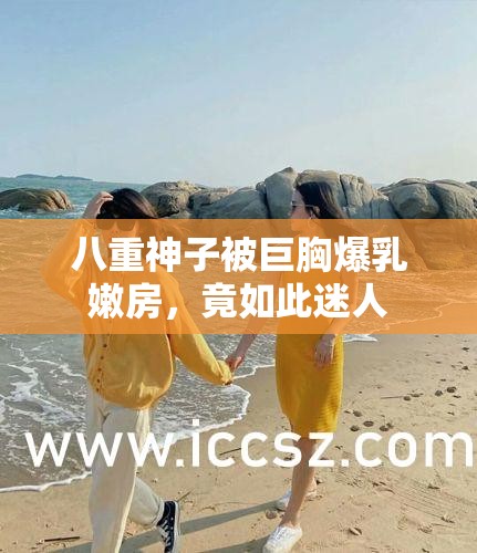 八重神子被巨胸爆乳嫩房，竟如此迷人