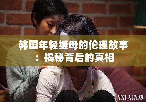韩国年轻继母的伦理故事：揭秘背后的真相