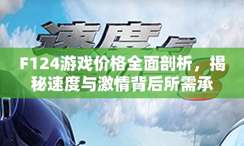 F124游戏价格全面剖析，揭秘速度与激情背后所需承担的代价