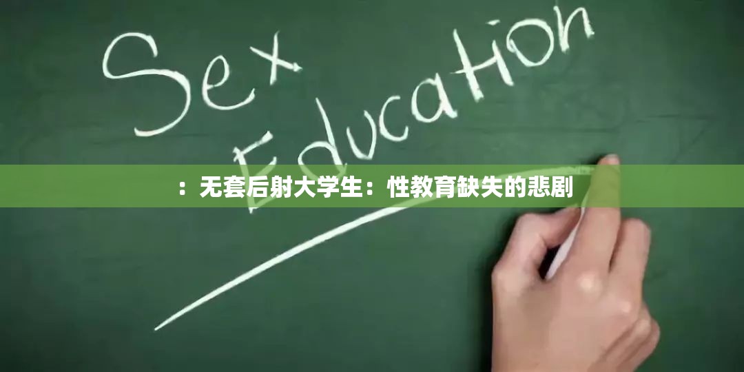 ：无套后射大学生：性教育缺失的悲剧