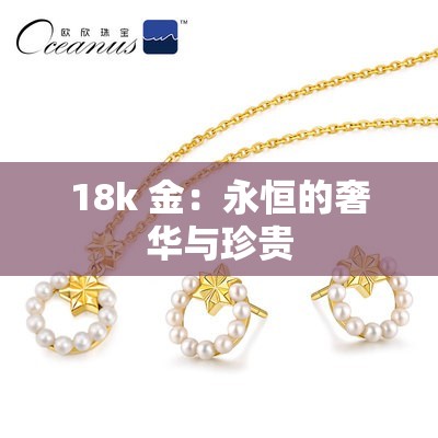 18k 金：永恒的奢华与珍贵