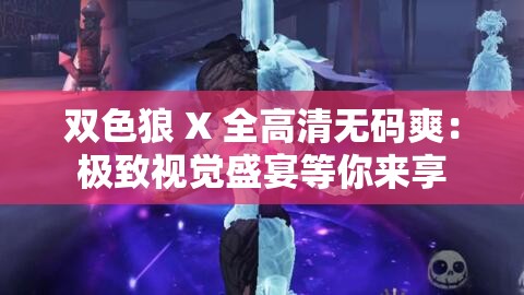 双色狼 X 全高清无码爽：极致视觉盛宴等你来享