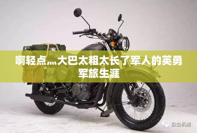 啊轻点灬大巴太粗太长了军人的英勇军旅生涯