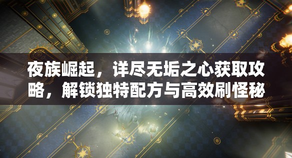 夜族崛起，详尽无垢之心获取攻略，解锁独特配方与高效刷怪秘籍指南