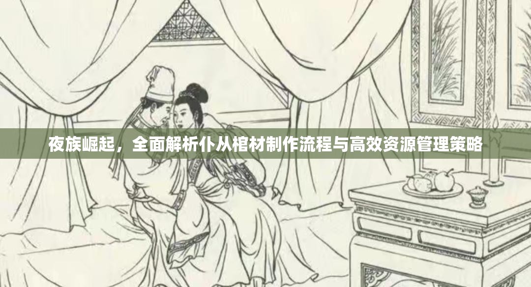 夜族崛起，全面解析仆从棺材制作流程与高效资源管理策略