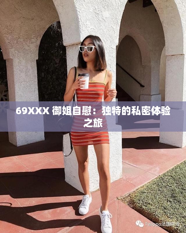 69XXX 御姐自慰：独特的私密体验之旅