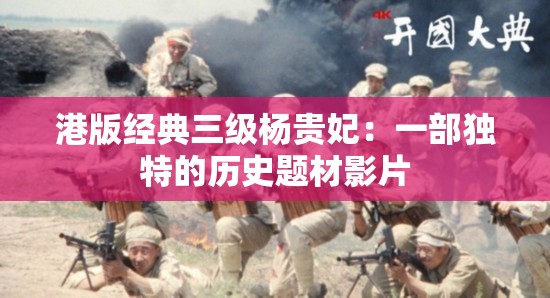 港版经典三级杨贵妃：一部独特的历史题材影片