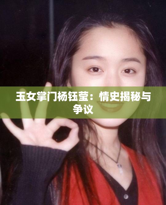 玉女掌门杨钰莹：情史揭秘与争议