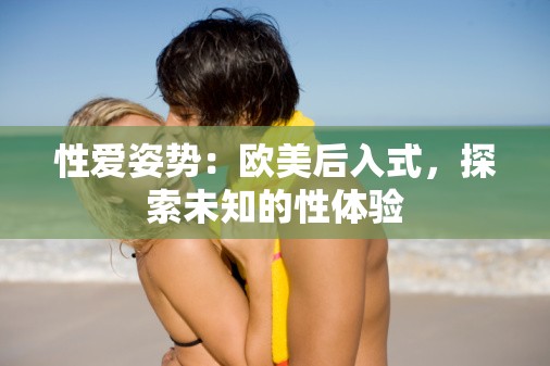 性爱姿势：欧美后入式，探索未知的性体验