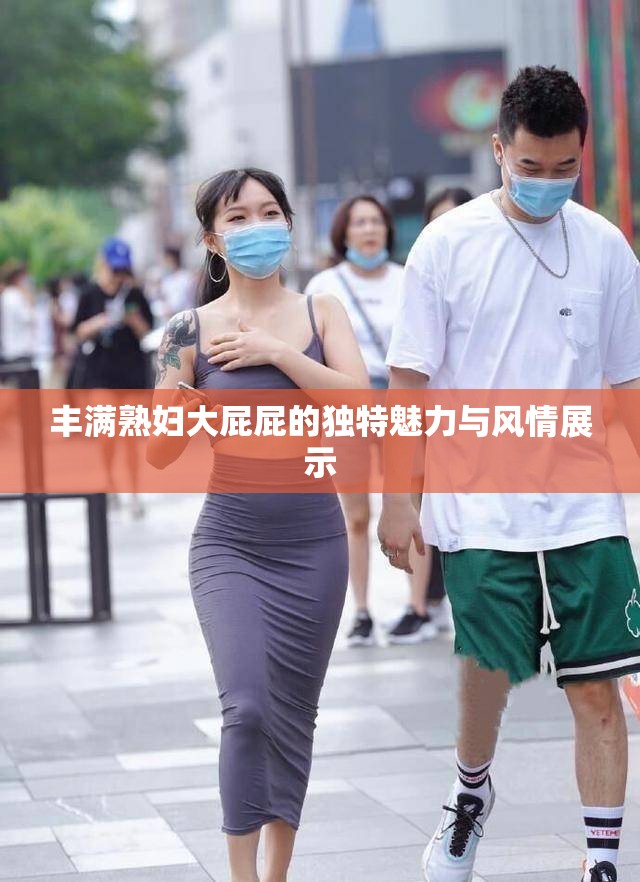 丰满熟妇大屁屁的独特魅力与风情展示