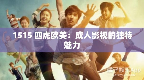 1515 四虎欧美：成人影视的独特魅力