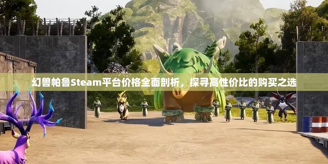 幻兽帕鲁Steam平台价格全面剖析，探寻高性价比的购买之选