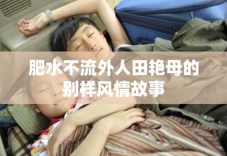 肥水不流外人田艳母的别样风情故事