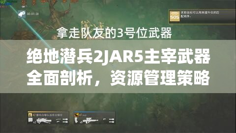 绝地潜兵2JAR5主宰武器全面剖析，资源管理策略、高效运用技巧及价值最大化指南