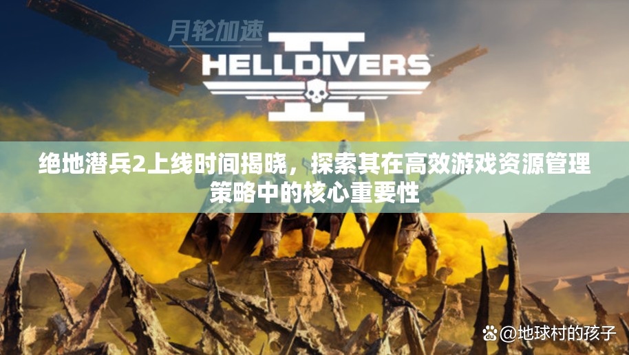 绝地潜兵2上线时间揭晓，探索其在高效游戏资源管理策略中的核心重要性