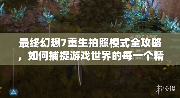 最终幻想7重生拍照模式全攻略，如何捕捉游戏世界的每一个精彩瞬间
