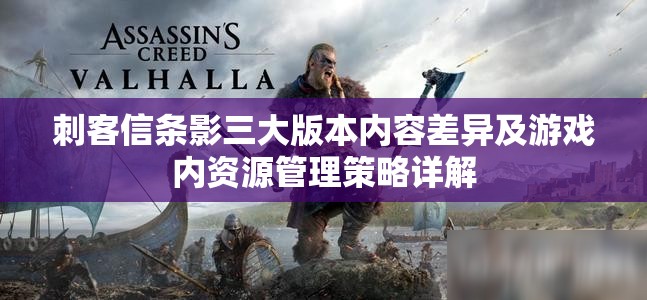 刺客信条影三大版本内容差异及游戏内资源管理策略详解
