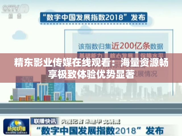 精东影业传媒在线观看：海量资源畅享极致体验优势显著
