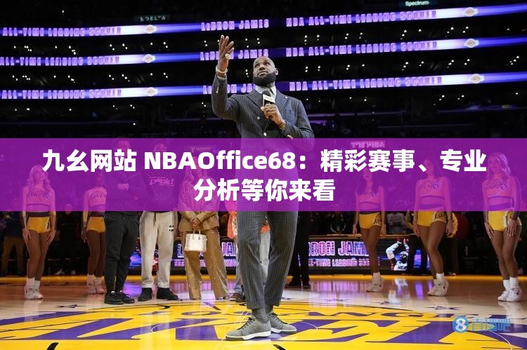 九幺网站 NBAOffice68：精彩赛事、专业分析等你来看