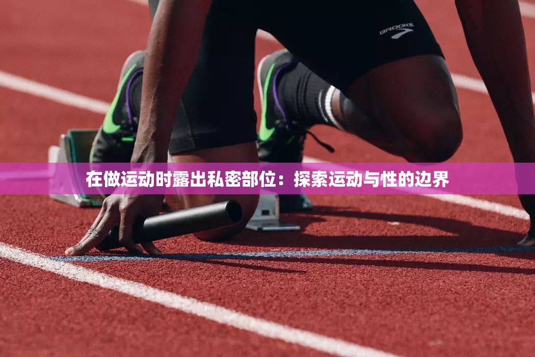 在做运动时露出私密部位：探索运动与性的边界