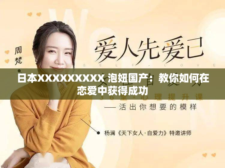 日本XXXXXXXXX 泡妞国产：教你如何在恋爱中获得成功