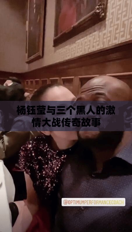 杨钰莹与三个黑人的激情大战传奇故事