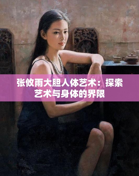 张攸雨大胆人体艺术：探索艺术与身体的界限