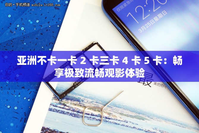 亚洲不卡一卡 2 卡三卡 4 卡 5 卡：畅享极致流畅观影体验