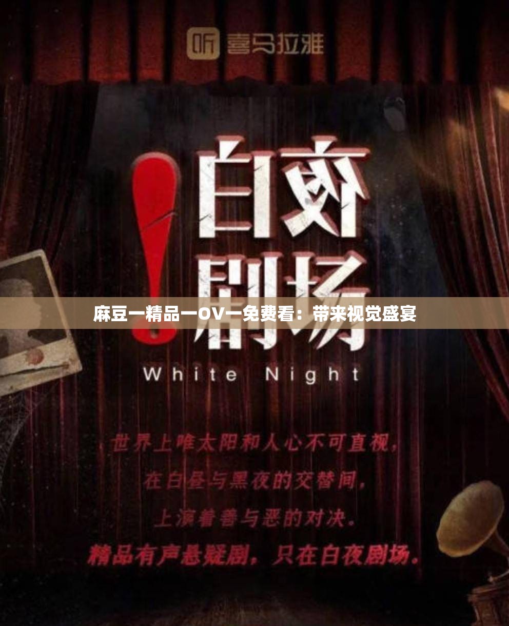 麻豆一精品一OV一免费看：带来视觉盛宴