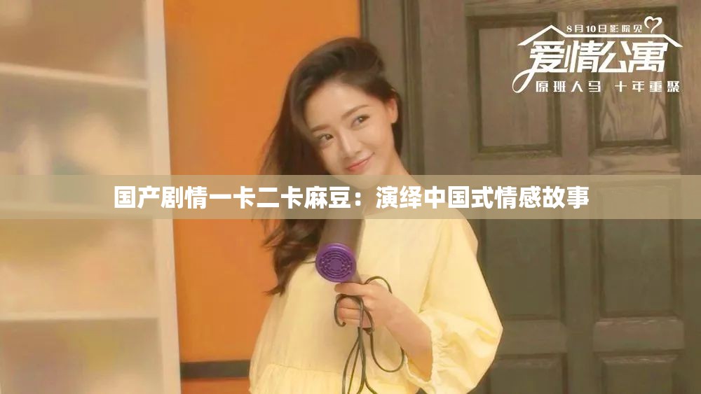 国产剧情一卡二卡麻豆：演绎中国式情感故事