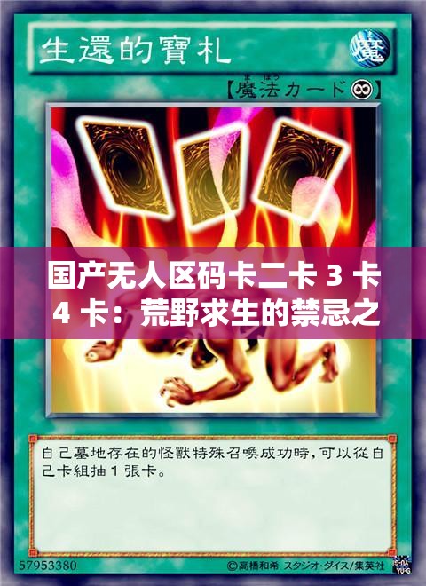 国产无人区码卡二卡 3 卡 4 卡：荒野求生的禁忌之恋
