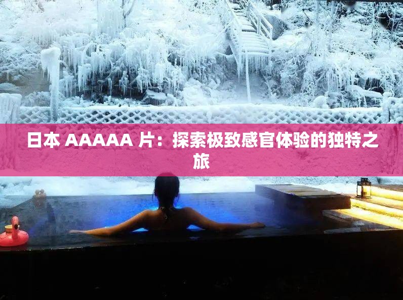 日本 AAAAA 片：探索极致感官体验的独特之旅