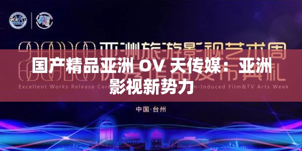 国产精品亚洲 OV 天传媒：亚洲影视新势力