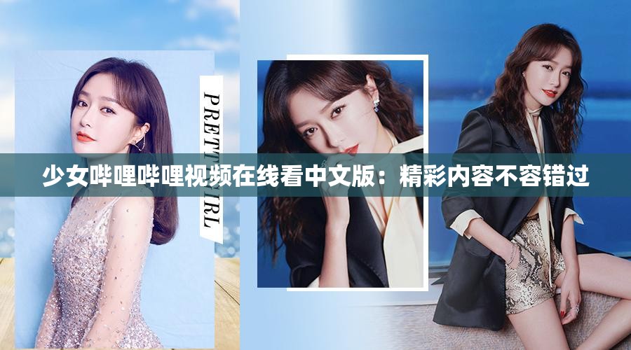 少女哔哩哔哩视频在线看中文版：精彩内容不容错过
