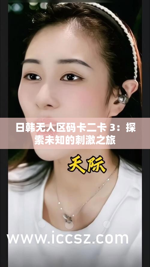 日韩无人区码卡二卡 3：探索未知的刺激之旅
