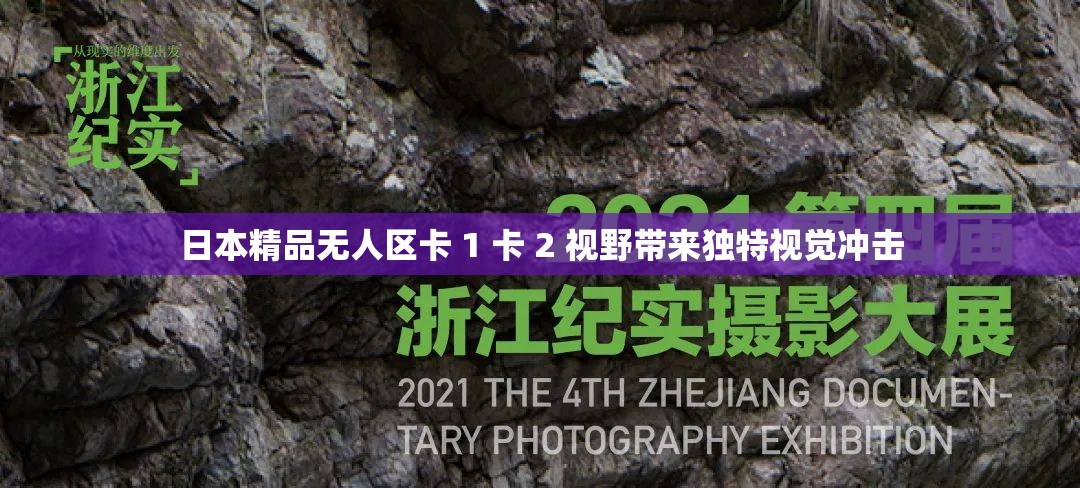 日本精品无人区卡 1 卡 2 视野带来独特视觉冲击