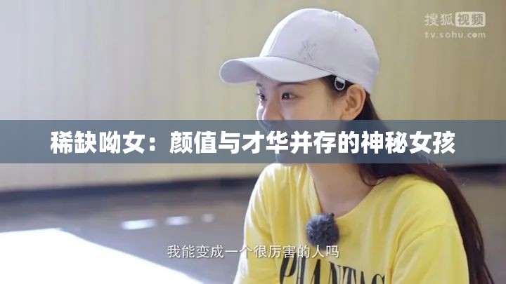 稀缺呦女：颜值与才华并存的神秘女孩