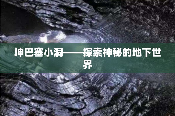 坤巴塞小洞——探索神秘的地下世界