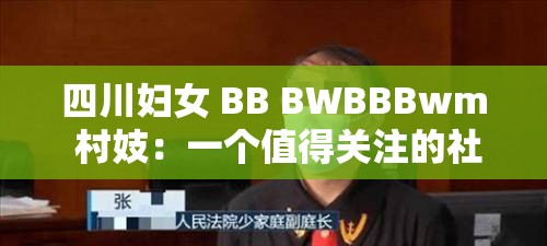 四川妇女 BB BWBBBwm 村妓：一个值得关注的社会现象