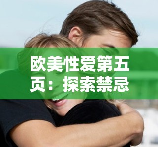 欧美性爱第五页：探索禁忌之爱的激情与诱惑