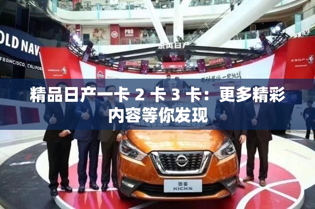 精品日产一卡 2 卡 3 卡：更多精彩内容等你发现