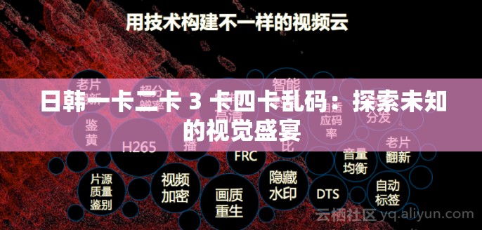 日韩一卡二卡 3 卡四卡乱码：探索未知的视觉盛宴