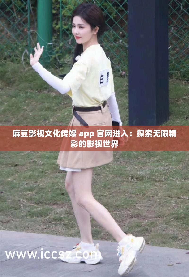 麻豆影视文化传媒 app 官网进入：探索无限精彩的影视世界