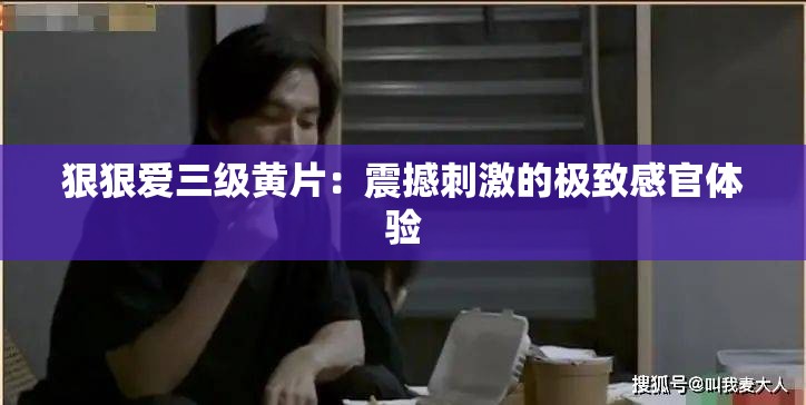 狠狠爱三级黄片：震撼刺激的极致感官体验